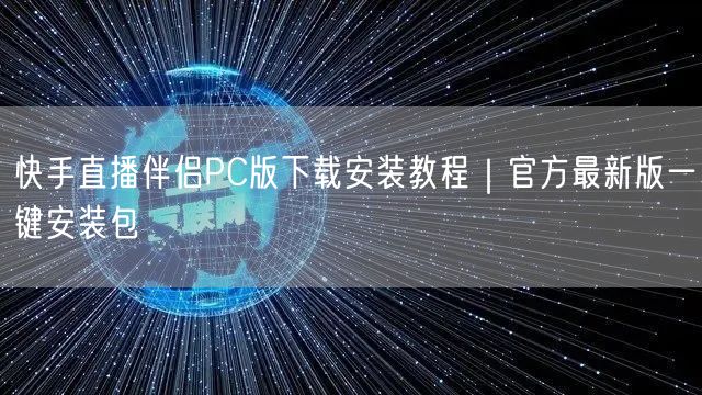 快手直播伴侣PC版下载安装教程｜官方最新版一键安装包