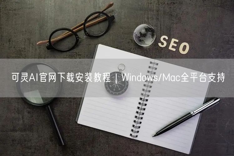 可灵AI官网下载安装教程｜Windows/Mac全平台支持