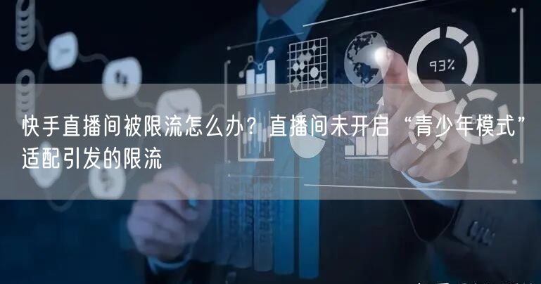 快手直播间被限流怎么办？直播间未开启“青少年模式”适配引发的