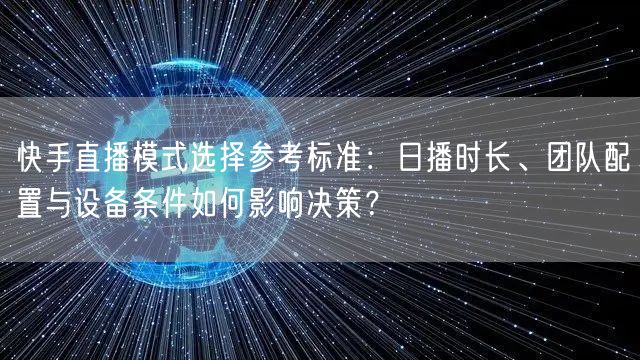 快手直播模式选择参考标准：日播时长、团队配置与设备条件如何影响决策？