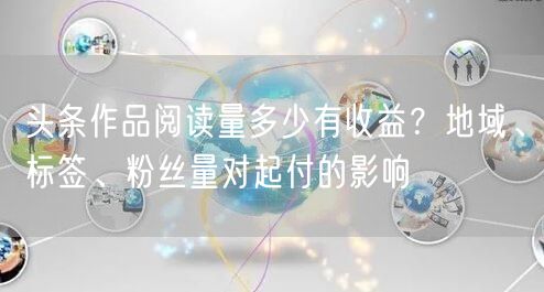 头条作品阅读量多少有收益？地域、标签、粉丝量对起付的影响