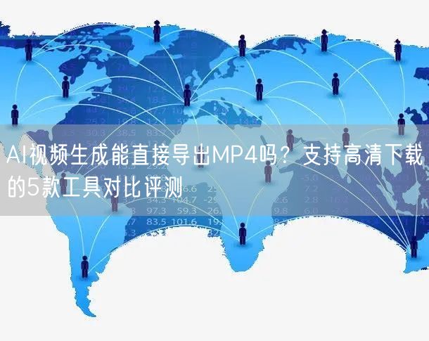 AI视频生成能直接导出MP4吗？支持高清下载的5款工具对比评测