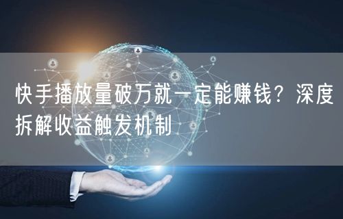 快手播放量破万就一定能赚钱？深度拆解收益触发机制