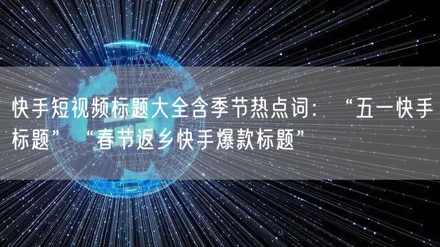 快手短视频标题大全含季节热点词：“五一快手标题”“春节返乡快手爆款标题”