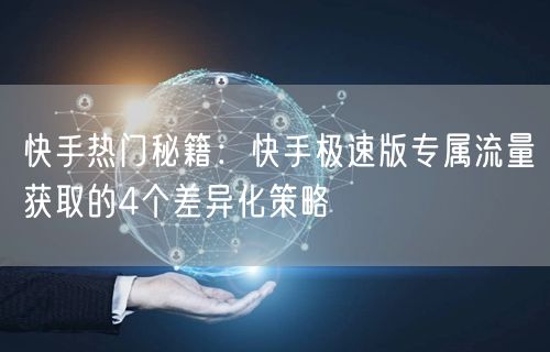 快手热门秘籍：快手极速版专属流量获取的4个差异化策略