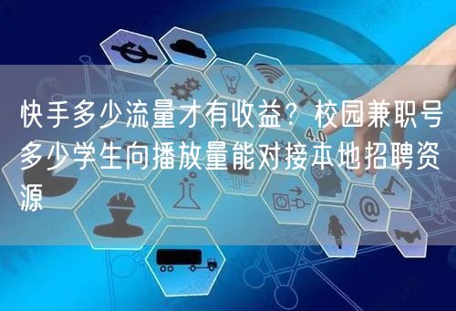 快手多少流量才有收益？校园兼职号多少学生向播放量能对接本地招