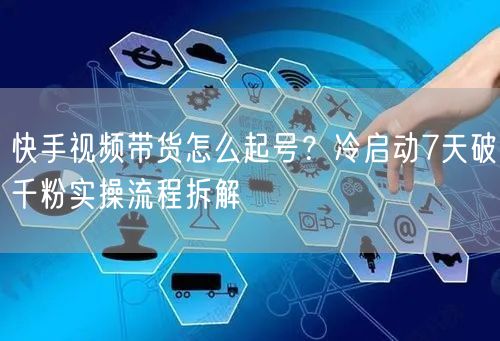 快手视频带货怎么起号？冷启动7天破千粉实操流程拆解