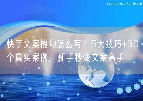 快手文案拽句怎么写？5大技巧+30个真实案例，新手秒变文案高手