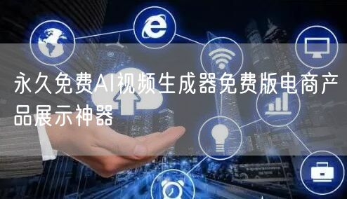 永久免费AI视频生成器免费版电商产品展示神器