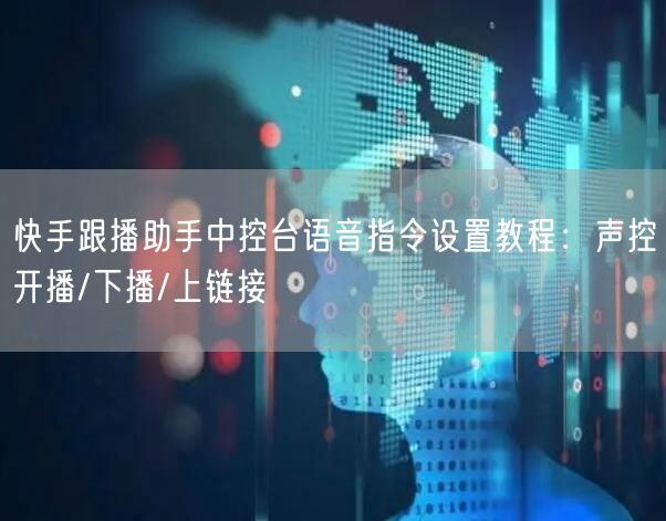 快手跟播助手中控台语音指令设置教程：声控开播/下播/上链接