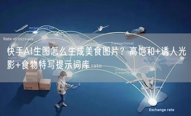 快手AI生图怎么生成美食图片？高饱和+诱人光影+食物特写提示词库