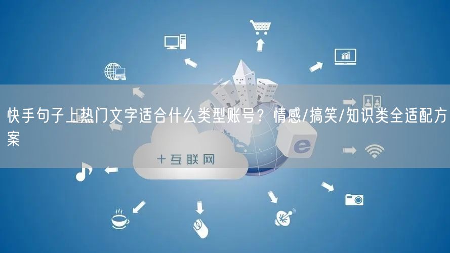 快手句子上热门文字适合什么类型账号？情感/搞笑/知识类全适配方案