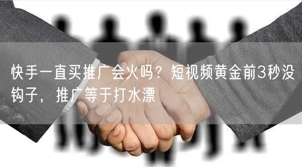 快手一直买推广会火吗？短视频黄金前3秒没钩子，推广等于打水漂