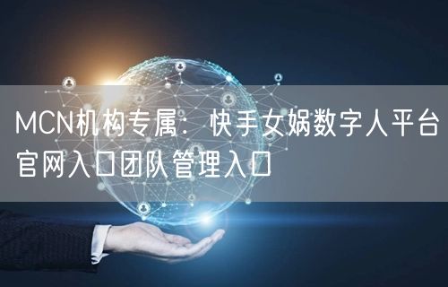 MCN机构专属：快手女娲数字人平台官网入口团队管理入口