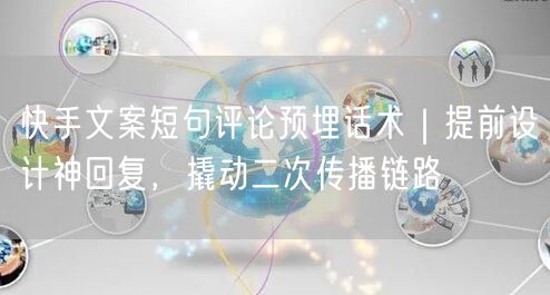 快手文案短句评论预埋话术｜提前设计神回复，撬动二次传播链路