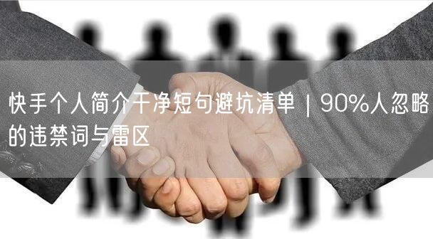 快手个人简介干净短句避坑清单｜90%人忽略的违禁词与雷区