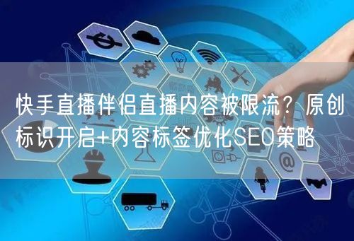 快手直播伴侣直播内容被限流？原创标识开启+内容标签优化SEO策略