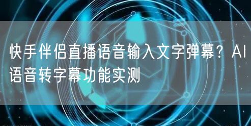 快手伴侣直播语音输入文字弹幕？AI语音转字幕功能实测
