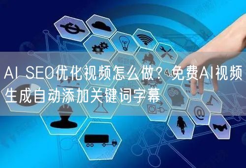 AI SEO优化视频怎么做？免费AI视频生成自动添加关键词字