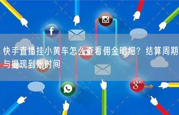 快手直播挂小黄车怎么查看佣金明细？结算周期与提现到账时间