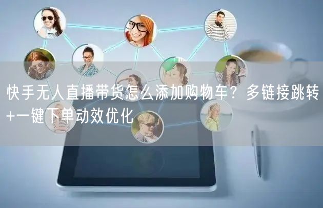 快手无人直播带货怎么添加购物车？多链接跳转+一键下单动效优化