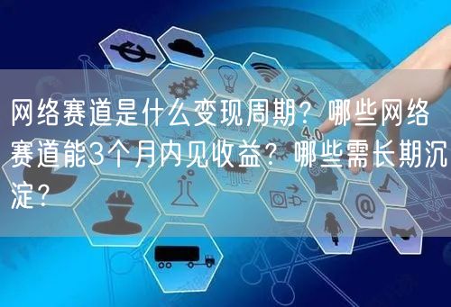 网络赛道是什么变现周期？哪些网络赛道能3个月内见收益？哪些需