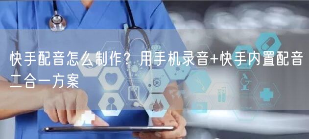 快手配音怎么制作？用手机录音+快手内置配音二合一方案