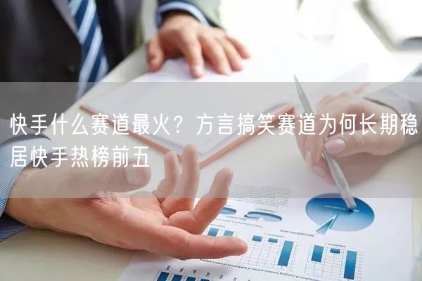快手什么赛道最火？方言搞笑赛道为何长期稳居快手热榜前五