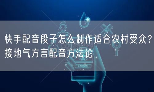 快手配音段子怎么制作适合农村受众？接地气方言配音方法论