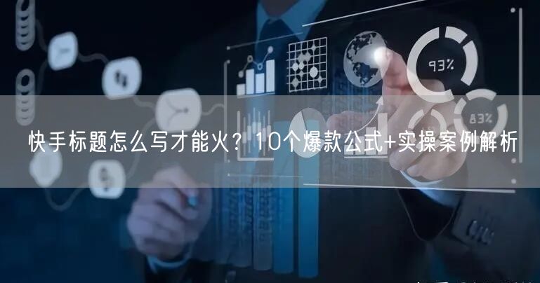 快手标题怎么写才能火？10个爆款公式+实操案例解析