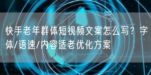 快手老年群体短视频文案怎么写？字体/语速/内容适老优化方案
