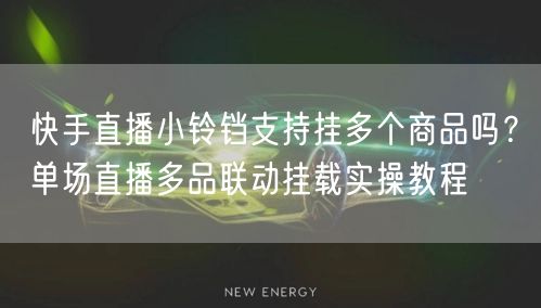快手直播小铃铛支持挂多个商品吗？单场直播多品联动挂载实操教程