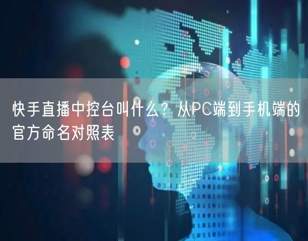 快手直播中控台叫什么？从PC端到手机端的官方命名对照表