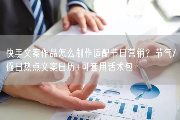 快手文案作品怎么制作适配节日营销？节气/假日热点文案日历+可