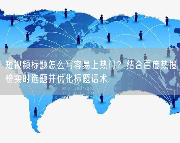 短视频标题怎么写容易上热门？结合百度热搜榜实时选题并优化标题话术