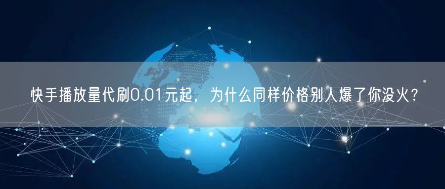 快手播放量代刷0.01元起，为什么同样价格别人爆了你没火？