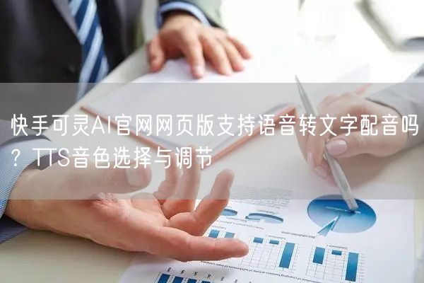 快手可灵AI官网网页版支持语音转文字配音吗？TTS音色选择与调节