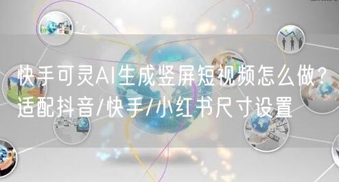 快手可灵AI生成竖屏短视频怎么做？适配抖音/快手/小红书尺寸设置