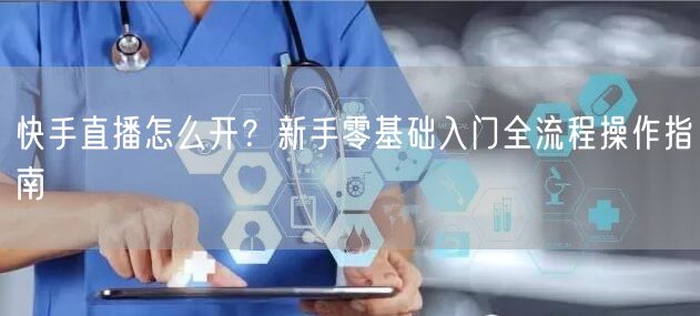 快手直播怎么开？新手零基础入门全流程操作指南