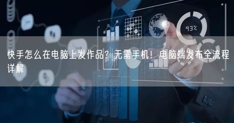 快手怎么在电脑上发作品？无需手机！电脑端发布全流程详解