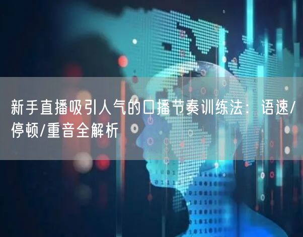 新手直播吸引人气的口播节奏训练法：语速/停顿/重音全解析