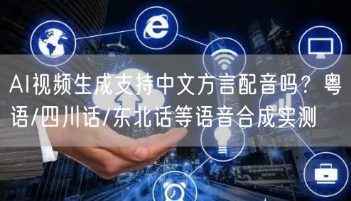 AI视频生成支持中文方言配音吗？粤语/四川话/东北话等语音合成实测