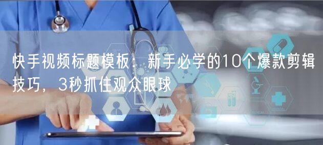 快手视频标题模板：新手必学的10个爆款剪辑技巧，3秒抓住观众