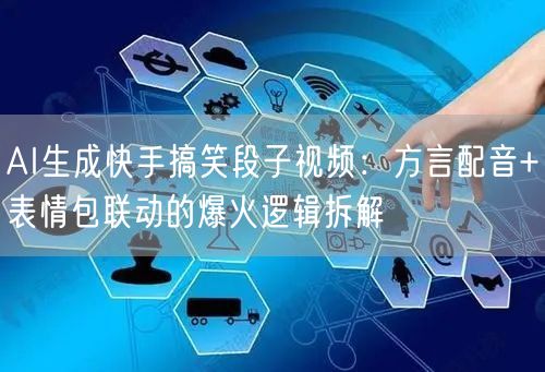 AI生成快手搞笑段子视频：方言配音+表情包联动的爆火逻辑拆解