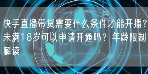 快手直播带货需要什么条件才能开播？未满18岁可以申请开通吗？