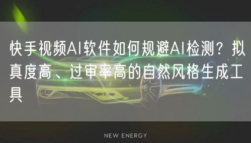 快手视频AI软件如何规避AI检测？拟真度高、过审率高的自然风