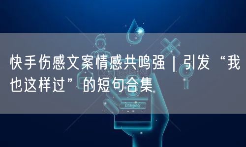 快手伤感文案情感共鸣强｜引发“我也这样过”的短句合集