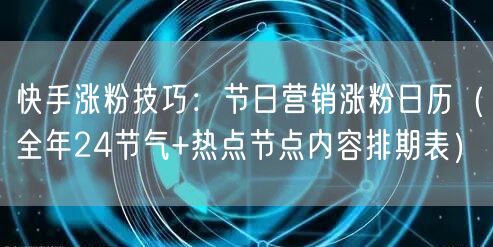 快手涨粉技巧：节日营销涨粉日历（全年24节气+热点节点内容排期表）