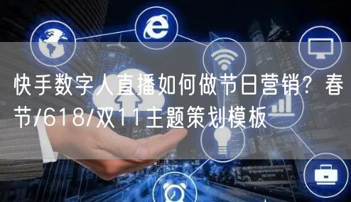 快手数字人直播如何做节日营销？春节/618/双11主题策划模板