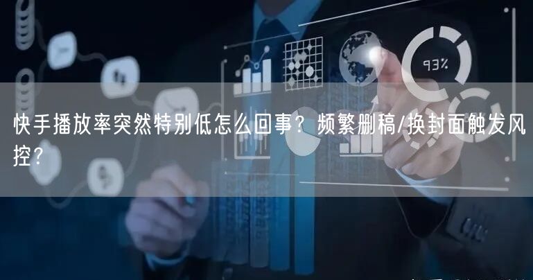 快手播放率突然特别低怎么回事？频繁删稿/换封面触发风控？